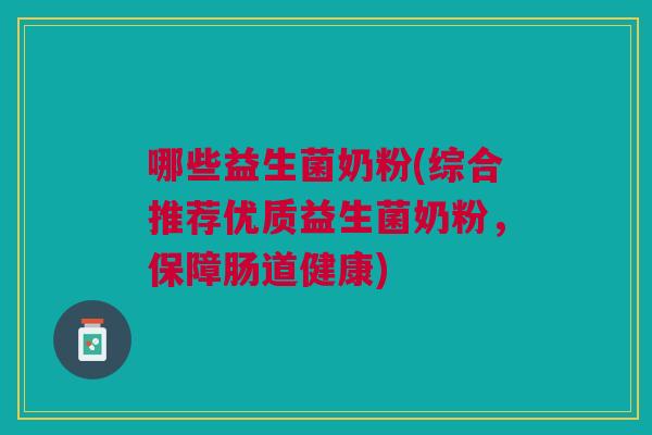 哪些益生菌奶粉(综合推荐优质益生菌奶粉,保障肠道健康)