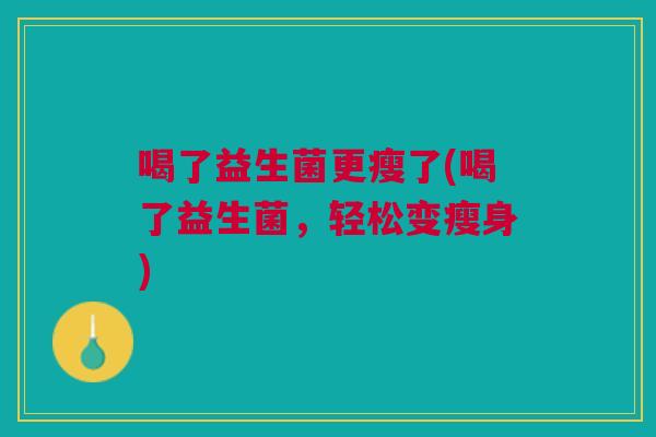 喝了益生菌更瘦了(喝了益生菌，轻松变瘦身)