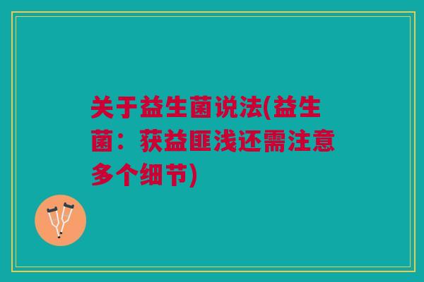 关于益生菌说法(益生菌:获益匪浅还需注意多个细节)