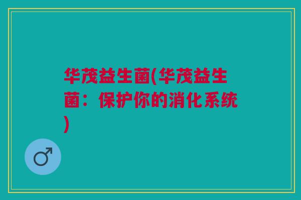 华茂益生菌(华茂益生菌：保护你的消化系统)