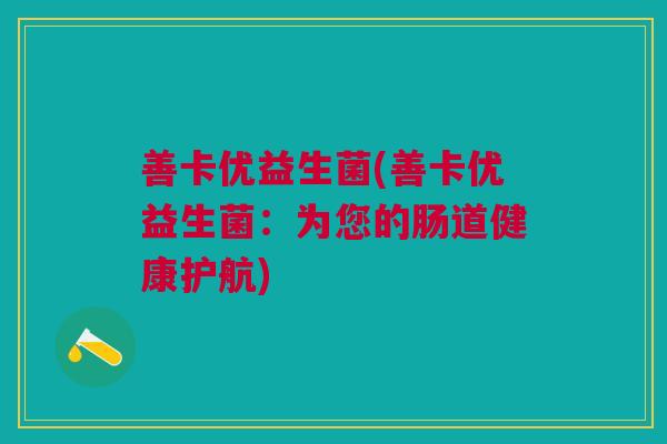 善卡优益生菌(善卡优益生菌:为您的肠道健康护航) 善卡优益生菌(善卡优益生菌:为您的肠道健康护航)