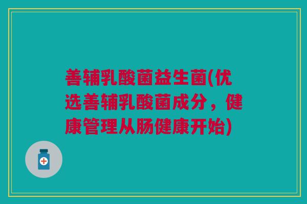 善辅乳酸菌益生菌(优选善辅乳酸菌成分,健康管理从肠健康开始)