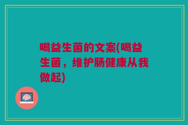 喝益生菌的文案(喝益生菌,维护肠健康从我做起)