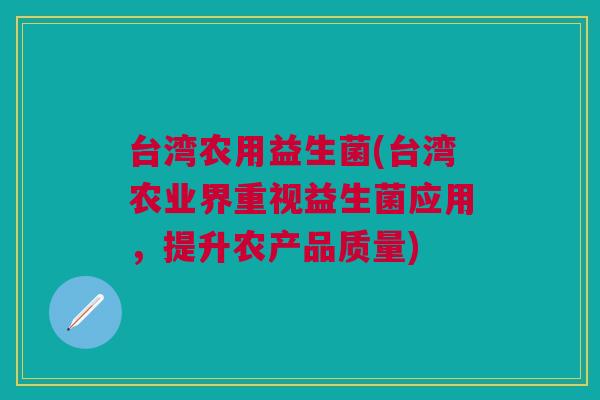 台湾农用益生菌(台湾农业界重视益生菌应用,提升农产品质量) 台湾农用益生菌(台湾农业界重视益生菌应用,提升农产品质量)