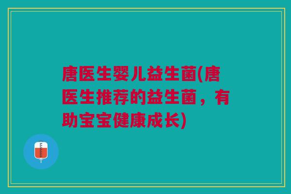 唐医生婴儿益生菌(唐医生推荐的益生菌,有助宝宝健康成长)