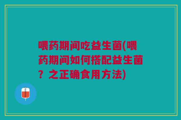 喂药期间吃益生菌(喂药期间如何搭配益生菌?之正确食用方法) 喂药期间吃益生菌(喂药期间如何搭配益生菌?之正确食用方法)