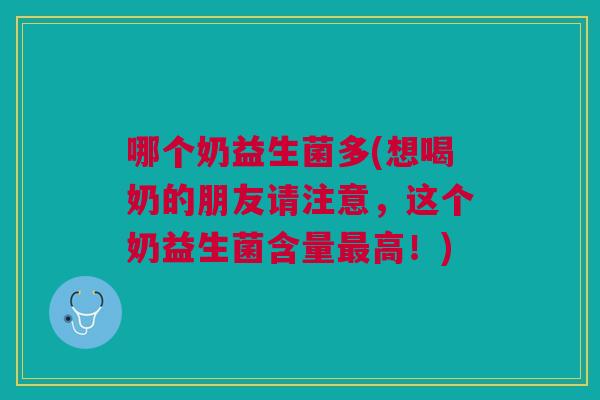 哪个奶益生菌多(想喝奶的朋友请注意，这个奶益生菌含量最高！)
