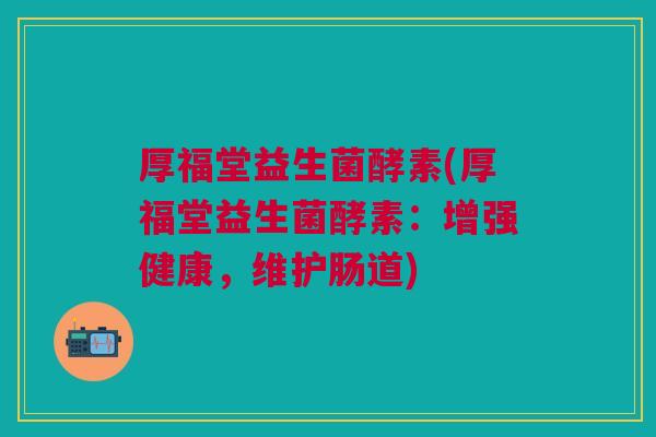 厚福堂益生菌酵素(厚福堂益生菌酵素:增强健康,维护肠道)