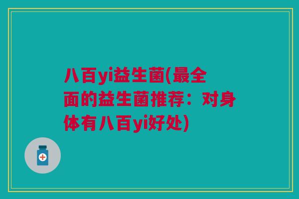 八百yi益生菌(最全面的益生菌推荐:对身体有八百yi好处)