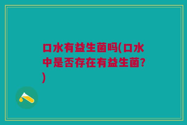 口水有益生菌吗(口水中是否存在有益生菌?)