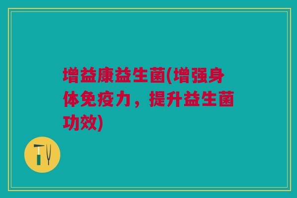 增益康益生菌(增强身体免疫力,提升益生菌功效)