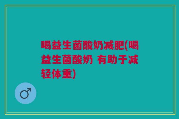 喝益生菌酸奶减肥(喝益生菌酸奶 有助于减轻体重)