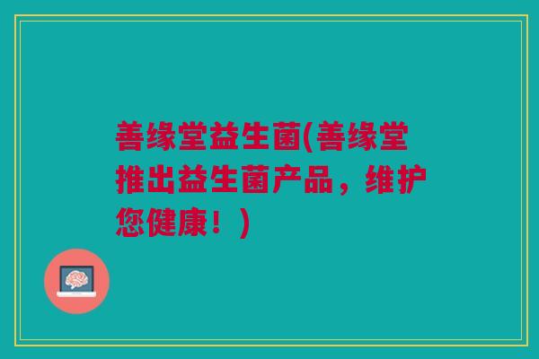 善缘堂益生菌(善缘堂推出益生菌产品，维护您健康！)