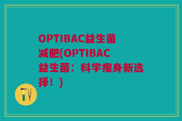 OPTIBAC益生菌减肥(OPTIBAC益生菌:科学瘦身新选择!)