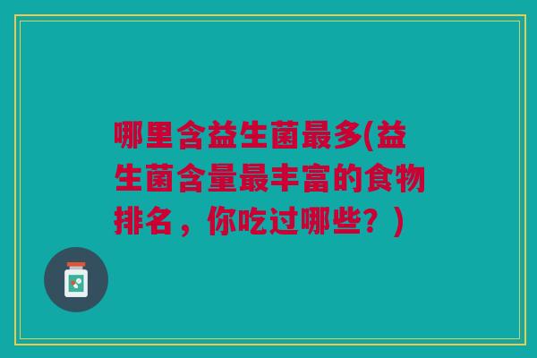 哪里含益生菌最多(益生菌含量最丰富的食物排名，你吃过哪些？)