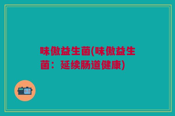 味傲益生菌(味傲益生菌:延续肠道健康)