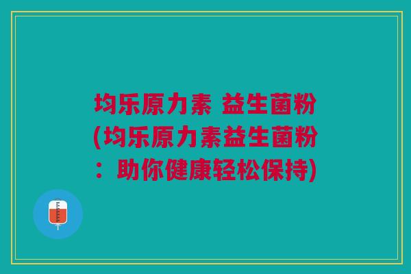 均乐原力素 益生菌粉(均乐原力素益生菌粉:助你健康轻松保持)