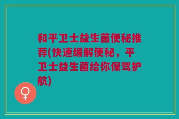 和平卫士益生菌推荐(快速缓解,平卫士益生菌给你保驾护航) 和平卫士益生菌推荐(快速缓解,平卫士益生菌给你保驾护航)