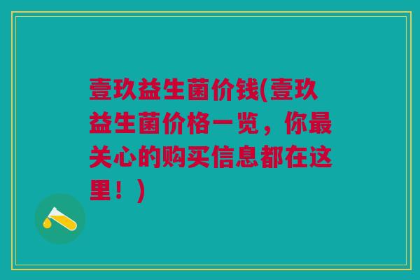 壹玖益生菌价钱(壹玖益生菌价格一览,你关心的购买信息都在这里!) 壹玖益生菌价钱(壹玖益生菌价格一览,你关心的购买信息都在这里!)