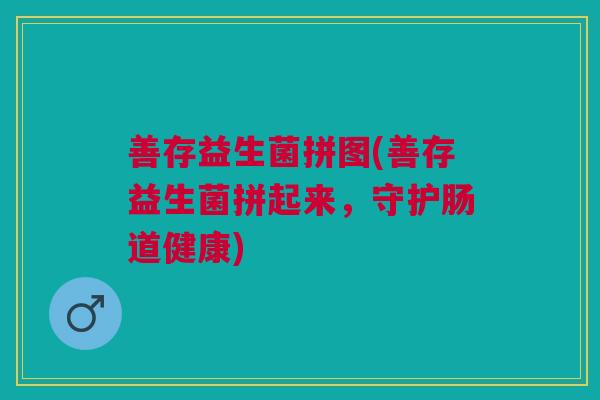 善存益生菌拼图(善存益生菌拼起来，守护肠道健康)