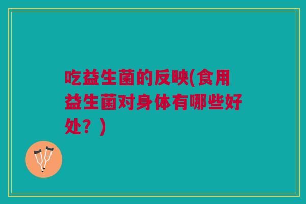 吃益生菌的反映(食用益生菌对身体有哪些好处?)