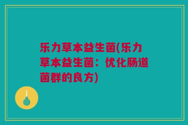 乐力草本益生菌(乐力草本益生菌:优化肠道菌群的良方)