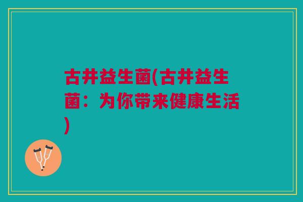 古井益生菌(古井益生菌:为你带来健康生活)
