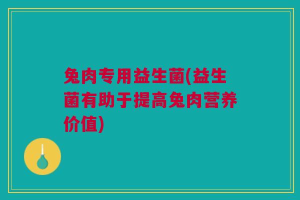 兔肉专用益生菌(益生菌有助于提高兔肉营养价值)