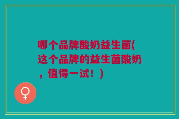 哪个品牌酸奶益生菌(这个品牌的益生菌酸奶,值得一试!)