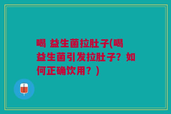 喝 益生菌拉肚子(喝益生菌引发拉肚子?如何正确饮用?) 喝 益生菌拉肚子(喝益生菌引发拉肚子?如何正确饮用?)