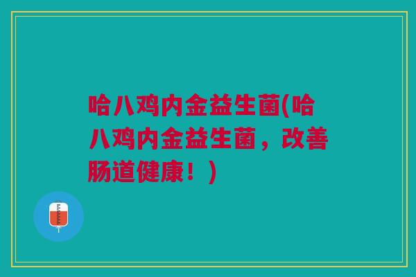 哈八鸡内金益生菌(哈八鸡内金益生菌，改善肠道健康！)