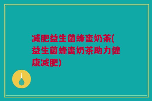 减肥益生菌蜂蜜奶茶(益生菌蜂蜜奶茶助力健康减肥)