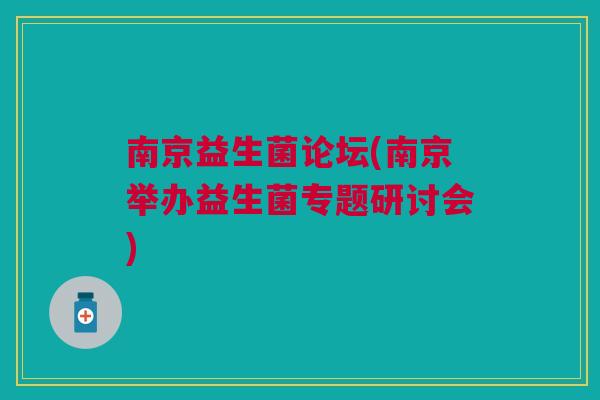 南京益生菌论坛(南京举办益生菌专题研讨会)