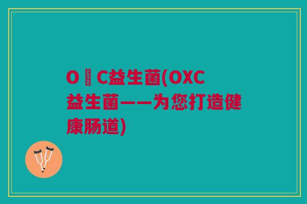 O丅C益生菌(OXC益生菌——为您打造健康肠道)