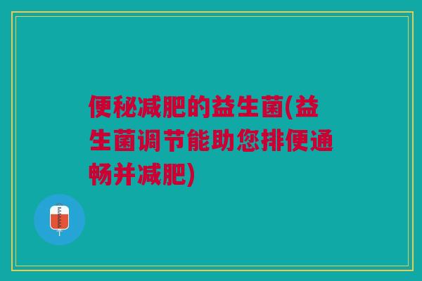 的益生菌(益生菌调节能助您排便通畅并) 的益生菌(益生菌调节能助您排便通畅并)
