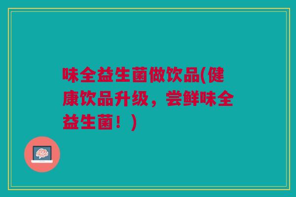 味全益生菌做饮品(健康饮品升级,尝鲜味全益生菌!) 味全益生菌做饮品(健康饮品升级,尝鲜味全益生菌!)