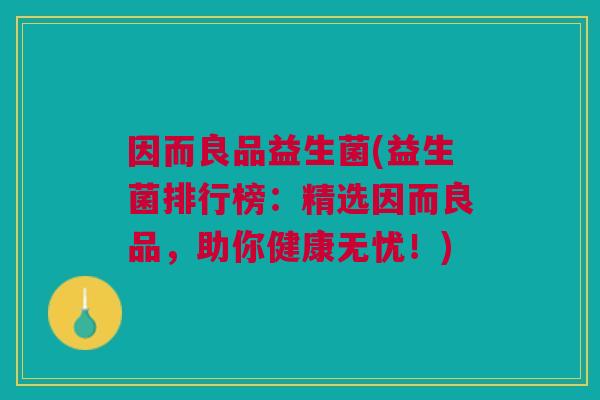 因而良品益生菌(益生菌排行榜:精选因而良品,助你健康无忧!) 因而良品益生菌(益生菌排行榜:精选因而良品,助你健康无忧!)
