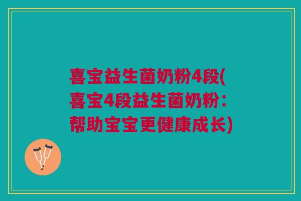 喜宝益生菌奶粉4段(喜宝4段益生菌奶粉:帮助宝宝更健康成长)