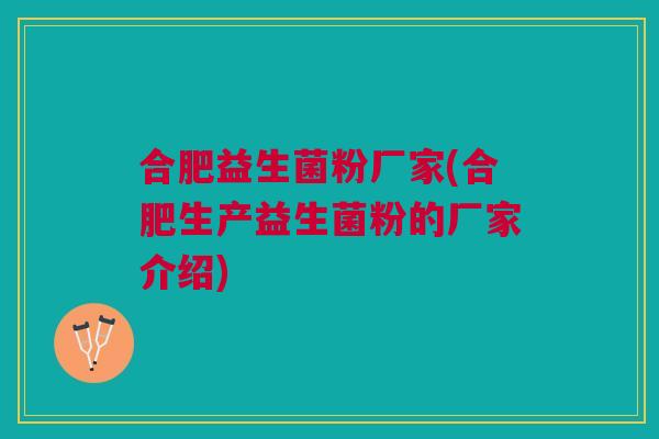 合肥益生菌粉厂家(合肥生产益生菌粉的厂家介绍)