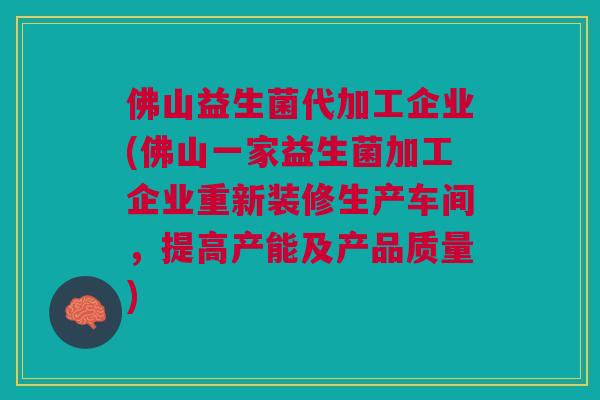 佛山益生菌代加工企业(佛山一家益生菌加工企业重新装修生产车间,提高产能及产品质量)