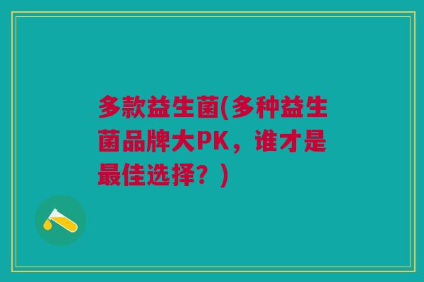 多款益生菌(多种益生菌品牌大PK,谁才是佳选择?) 多款益生菌(多种益生菌品牌大PK,谁才是佳选择?)