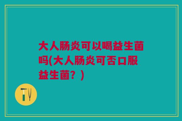 大人可以喝益生菌吗(大人可否口服益生菌?) 大人可以喝益生菌吗(大人可否口服益生菌?)