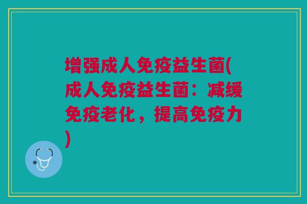 增强成人益生菌(成人益生菌:减缓老化,提高力) 增强成人益生菌(成人益生菌:减缓老化,提高力)