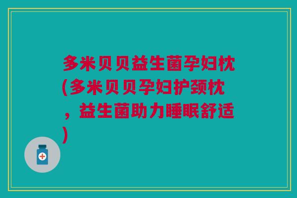 多米贝贝益生菌孕妇枕(多米贝贝孕妇护颈枕,益生菌助力舒适) 多米贝贝益生菌孕妇枕(多米贝贝孕妇护颈枕,益生菌助力舒适)