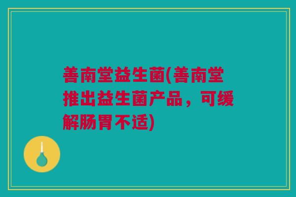 善南堂益生菌(善南堂推出益生菌产品，可缓解肠胃不适)