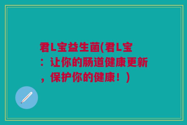 君L宝益生菌(君L宝:让你的肠道健康更新,保护你的健康!)