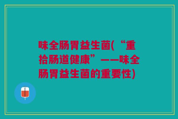 味全肠胃益生菌(“重拾肠道健康”——味全肠胃益生菌的重要性)