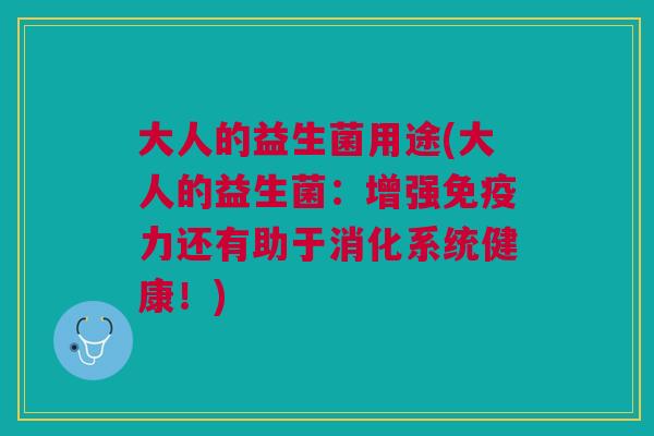 大人的益生菌用途(大人的益生菌:增强免疫力还有助于消化系统健康!)