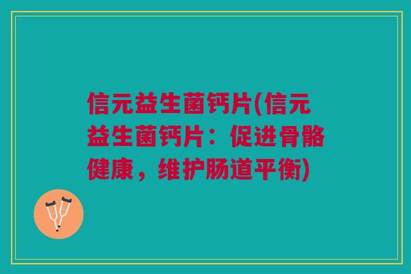 信元益生菌钙片(信元益生菌钙片:促进骨骼健康,维护肠道平衡)