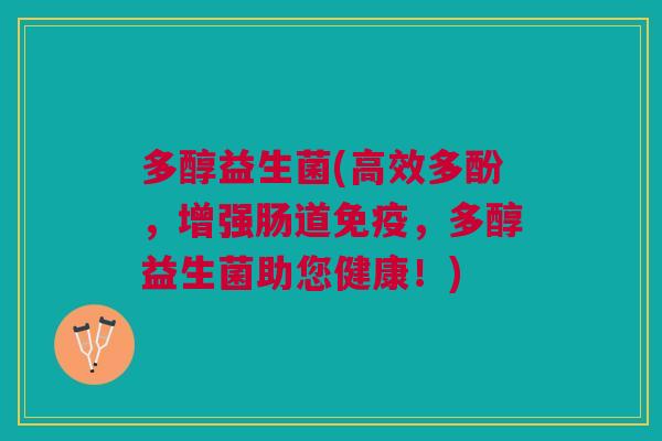 多醇益生菌(高效多酚,增强肠道,多醇益生菌助您健康!) 多醇益生菌(高效多酚,增强肠道,多醇益生菌助您健康!)